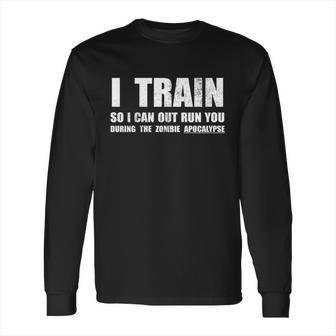 I Train So I Can Out Run You During A Zombie Apocalypse Long Sleeve T-Shirt | Favorety UK