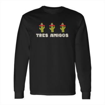 Tres Amigos Three Cacti 3 Friends Funny Trending Long Sleeve T-Shirt | Favorety