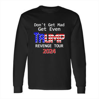 Trump 2024 Dont Get Mad Get Even Revenge Tour Long Sleeve T-Shirt | Favorety