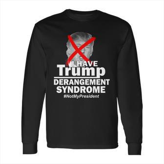 I Have Trump Derangement Syndrome Notmypresident Long Sleeve T-Shirt | Favorety DE