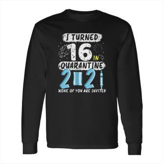 I Turned 16 In Social Distancing 2021 None Of You Are Invited Long Sleeve T-Shirt | Favorety CA