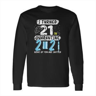 I Turned 21 In Social Distancing 2021 None Of You Are Invited Long Sleeve T-Shirt | Favorety