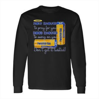 Twisted Tea Holy Enough Hood Enough Dont Get It Twisted Long Sleeve T-Shirt | Favorety