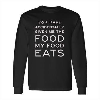 Ugp Campus Apparel You Have Accidentally Given Me Food My Food Eats Funny Ron Quote Long Sleeve T-Shirt | Favorety