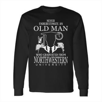 Never Underestimate An Old Man Who Graduated From Northwestern University Long Sleeve T-Shirt | Favorety CA