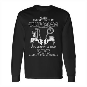 Never Underestimate An Old Man Who Graduated From Southern Oregon College Long Sleeve T-Shirt | Favorety UK