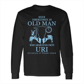 Never Underestimate An Old Man Who Graduated From Uri University Of Rhode Island Long Sleeve T-Shirt | Favorety