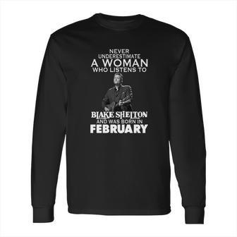 Never Underestimate A Woman Who Listens To Blake Shelton And Was Born In February Shirt Hoodie Sweater Longsleeve T-Shirt Long Sleeve T-Shirt | Favorety UK