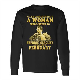 Never Underestimate A Woman Who Listens To Freddie Mercury And Was Born In February Shirt Long Sleeve T-Shirt | Favorety