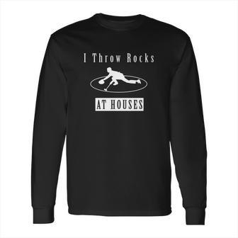 Unisex - I Throw Rocks At Houses - Funny Curling T-Shirt Long Sleeve T-Shirt | Favorety CA