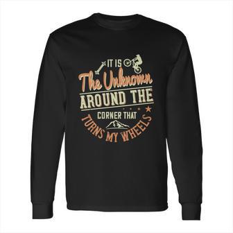 It Is The Unknown Around The Corner That Turns My Wheels Long Sleeve T-Shirt | Favorety CA