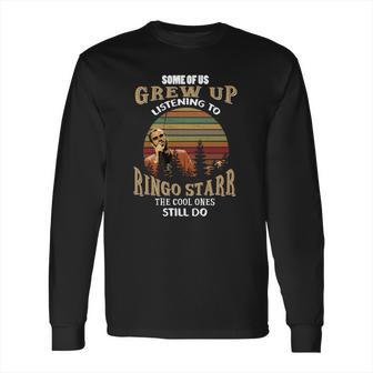 Some Of Us Grew Up Listening To Ringo Starr The Cool Ones Still Do Long Sleeve T-Shirt | Favorety UK