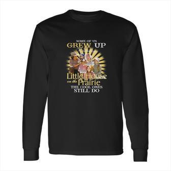 Some Of Us Grew Up Watching Little House On The Prairie The Cool Ones Still Do Long Sleeve T-Shirt | Favorety DE