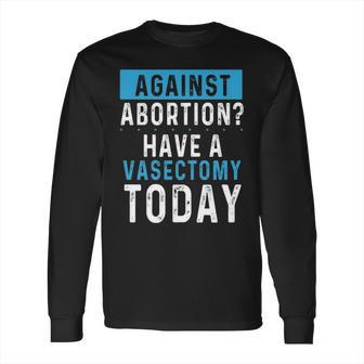 Vasectomies Prevent Abortions - Keep Abortion Safe And Legal Long Sleeve T-Shirt | Favorety CA