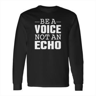 Be A Voice Not An Echo Tshirt Long Sleeve T-Shirt | Favorety