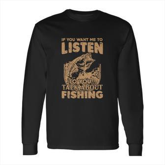 If You Want Me To Listen To You Talk About Funny Fishing Long Sleeve T-Shirt | Favorety