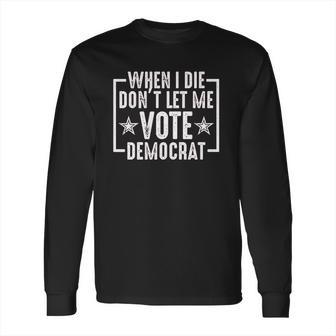 When I Die Do Not Let Me Democrat Funny Long Sleeve T-Shirt | Favorety UK