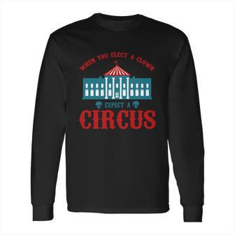 When You Elect A Clown Expect A Circus Design Long Sleeve T-Shirt | Favorety