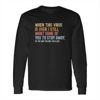 When This Virus Is Over I Still Want Some Of You 2 Stay Away Long Sleeve T-Shirt | Favorety CA