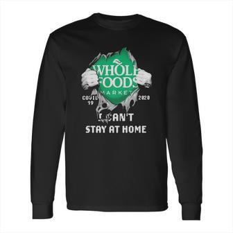 Whole Foods Market Covid-19 2020 I Can’T Stay At Home Shirtn Long Sleeve T-Shirt | Favorety CA