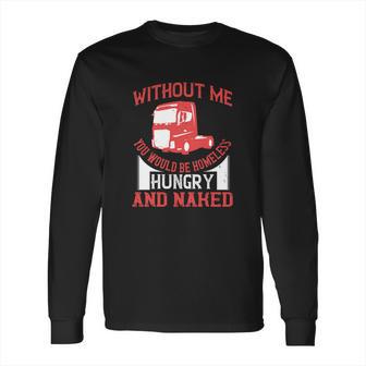 Without Me You Would Be Homeless Hungry And Naked Long Sleeve T-Shirt | Favorety DE