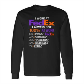 I Work At Fedex I Always Give 100 At Work Long Sleeve T-Shirt | Favorety