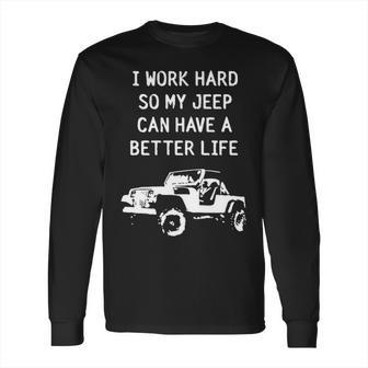 I Work Hard So My Jeep Can Have A Better Life Jeep Long Sleeve T-Shirt | Favorety CA