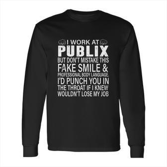 I Work At Publix But Dont Mistake This Fake Smile Professional Body Language T Shirt Long Sleeve T-Shirt | Favorety CA