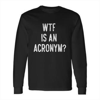 Wtf Is An Acronym Funny Long Sleeve T-Shirt | Favorety CA