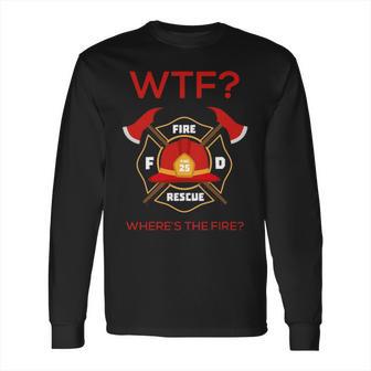 Wtf Where Is Fire Firefighter Long Sleeve T-Shirt | Favorety CA