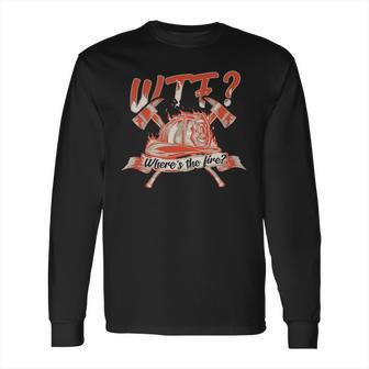 Wtf Where Is The Fire Funny Firefighter Long Sleeve T-Shirt | Favorety AU