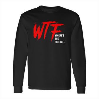 Wtf Wheres The Fireball T-Shirt Long Sleeve T-Shirt | Favorety