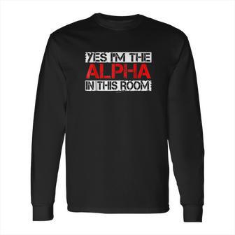 Yes I Am The Alpha In This Room Long Sleeve T-Shirt | Favorety CA