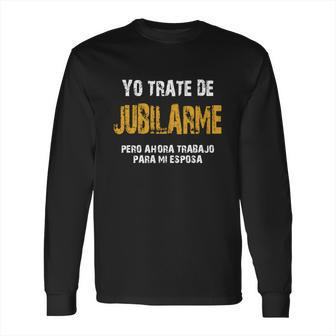 Yo Trate De Jubilarme Pero Ahora Trabajo Para Mi Esposa Long Sleeve T-Shirt | Favorety