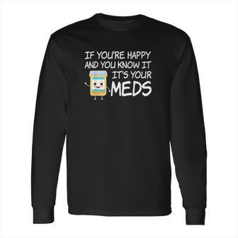 If Youre Happy And You Know It Its Your Meds Funny Pill Long Sleeve T-Shirt | Favorety