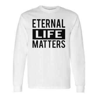 1001 Eternal Life Matters Shirt With Break The Ice With Family And Friends About The Savior Long Sleeve T-Shirt | Favorety AU