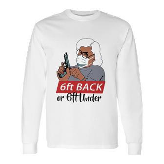 6 Feet Back Or 6 Feet Under Social Distancing Long Sleeve T-Shirt | Favorety CA