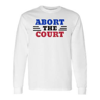 Abort The Supreme Court Long Sleeve T-Shirt | Favorety CA