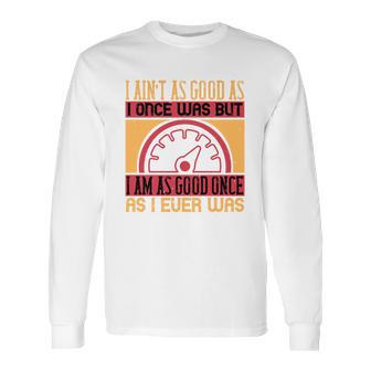 I Ain’T As Good As I Once Was But Long Sleeve T-Shirt | Favorety