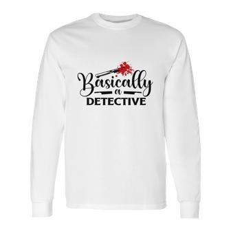 Basically A Detective True Crime Gift Crime Junkie Long Sleeve T-Shirt | Favorety AU