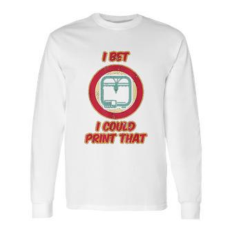 I Bet I Could Print That Long Sleeve T-Shirt | Favorety