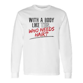 With A Body Like This Who Needs Hair 2022 Trend Long Sleeve T-Shirt | Favorety UK