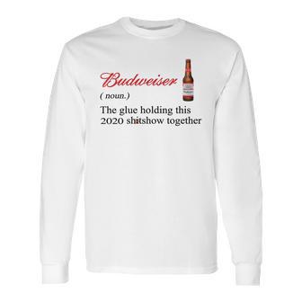 Budweiser The Glue Holding This 2020 Shitshow Together Shirt Long Sleeve T-Shirt | Favorety CA