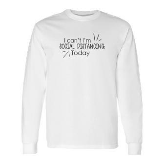 I Cant Im Social Distancing Today Long Sleeve T-Shirt | Favorety