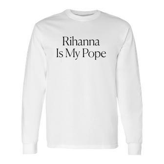 The Cut Rihanna Is My Pope Long Sleeve T-Shirt | Favorety