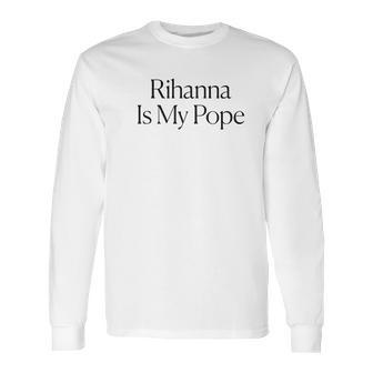 The Cut Rihanna Is My Pope Long Sleeve T-Shirt | Favorety AU