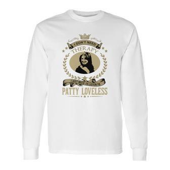 I Dont Need Therapy I Just Need To Listen To Patty Loveless Long Sleeve T-Shirt | Favorety DE