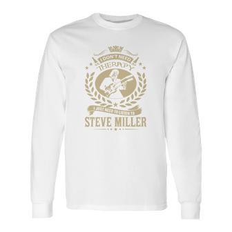 I Dont Need Therapy I Just Need To Listen To Steve Miller Tshirt Long Sleeve T-Shirt | Favorety UK