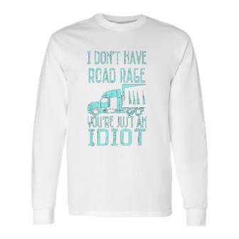 I Dont Have Road Rage You Are Just An Idiot Funny Trucker Long Sleeve T-Shirt | Favorety DE