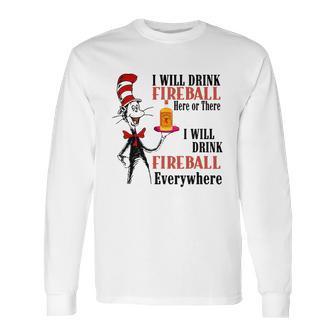 The Dr Seuss I Will Drink Fireball Here Or There I Will Drink Fireball Everywhere Long Sleeve T-Shirt | Favorety CA